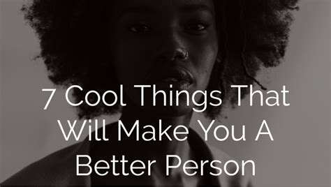 7 Cool Things That Will Make You A Better Person Mojidelanocom