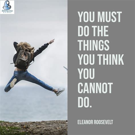 You Must Do The Things You Think You Cannot Do Eleanor Roosevelt