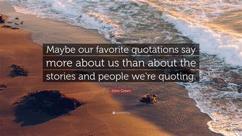 John Green Quote Maybe Our Favorite Quotations Say More About Us Than