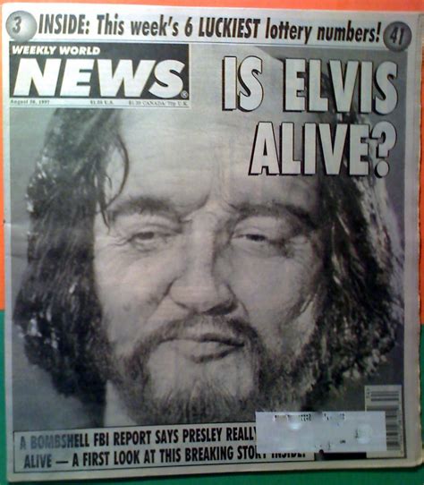 I mean, the whole elvis is alive thing is just a fun little piece of weirdo americana, right? Weekly World News. IS ELVIS ALIVE? 1998