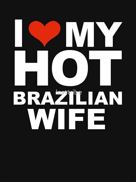 i love my hot brazilian wife marriage brazil husband t shirt by losttribe redbubble
