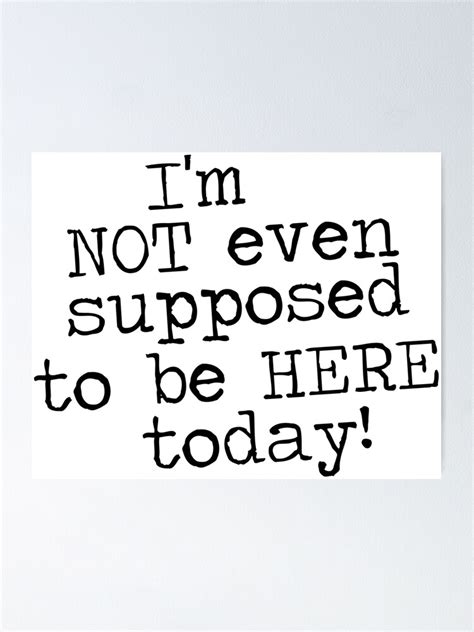 Im Not Even Supposed To Be Here Today Poster By Jandsgraphics