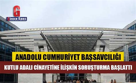Anadolu Cumhuriyet Ba Savc L Kutlu Adal Cinayetine Ili Kin