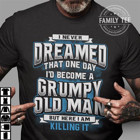 i never dreamed that one day i d become a grumpy old man but here i am killing it shirt hoodie