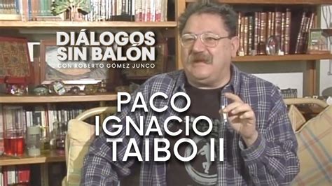 Paco Ignacio Taibo Ii Entrevista Completa De Diálogos Sin Balón Roberto Gómez Junco Youtube