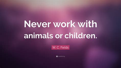 W C Fields Quote “never Work With Animals Or Children” 12