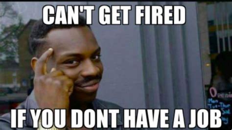 Can T Get Fired If You Don T Have A Job Roll Safe Know Your Meme