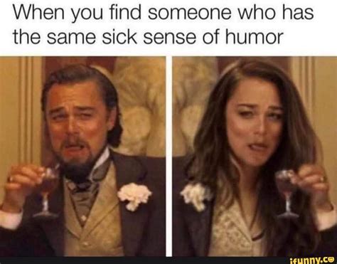 When You Find Someone Who Has The Same Sick Sense Of Humor Ifunny