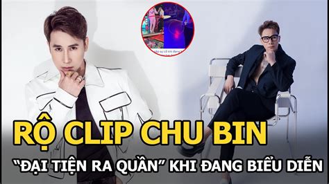 Rộ Clip Chu Bin “đại Tiện Ra Quần” Khi đang Biểu Diễn Trong Bar Thực Hư Ra Sao Youtube