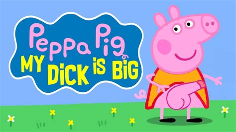 Peppa Pig My Dick Is Big Youtube