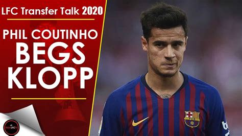 phil coutinho begs jurgen klopp to come back to liverpool lfc transfer talk 2020 youtube