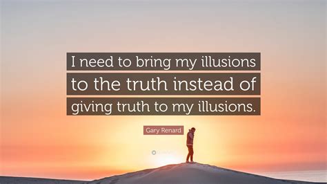 Gary Renard Quote: “I need to bring my illusions to the truth instead