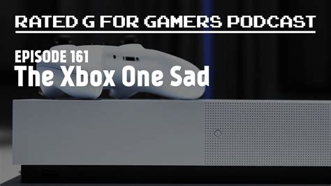 Episode 161 The Xbox One Sad Rated G For Gamers