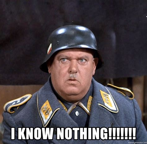 I know nothing!!!!!!! - Sgt. Schultz | Meme Generator