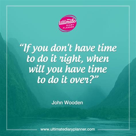 If You Don T Have Time To Do It Right When Will You Have Time To Do It Over John Wooden