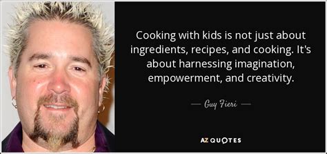 Guy Fieri quote: Cooking with kids is not just about ingredients, recipes, and...