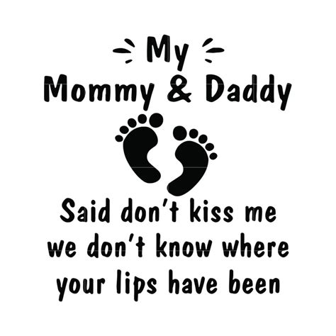 My Mommy Daddy Said Dont Kiss Me We Dont Know Where Your Lips Have B