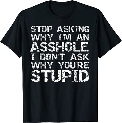 Stop Asking Why I M An Asshole I Don T Ask Why You Re Stupid T Shirt Amazon Co Uk Clothing