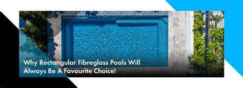 Why Rectangular Fibreglass Pools Will Always Be A Favourite Choice