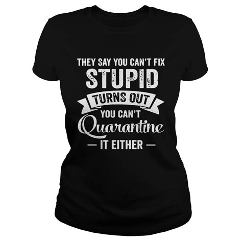 They Say You Cant Fix Stupid Shirt Trend T Shirt Store Online
