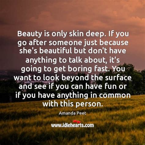 It's about knowing and accepting who you are. Beauty is only skin deep. If you go after someone just because