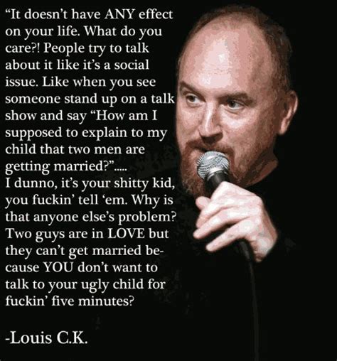 It Doesnt Have Any Effect On Your Life Gay Louis Ck Fucking Standup Funny Pictures