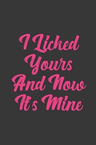 I Licked Yours And Now It S Mine Stiffer Than A Greeting Card Use Our Novelty Journal To