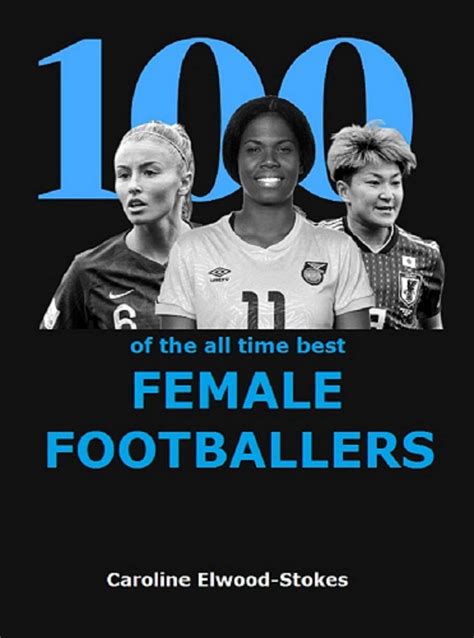 100 Of The All Time Best Female Footballers By Caroline Elwood Stokes