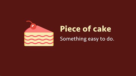 It's a piece of cake. Idiom: Piece of cake (meaning, examples, origin ...