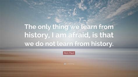 Ron Paul Quote “the Only Thing We Learn From History I Am Afraid Is