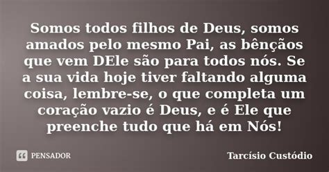 Somos Todos Filhos De Deus Somos Amados Tarcísio Custódio Pensador