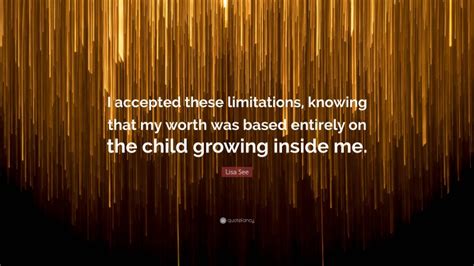 Lisa See Quote I Accepted These Limitations Knowing That My Worth Was Based Entirely On The