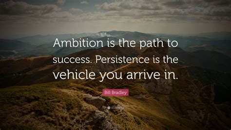 Bill Bradley Quote: “Ambition is the path to success. Persistence is