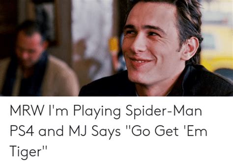 Mrw Im Playing Spider Man Ps4 And Mj Says Go Get Em Tiger Mrw Meme
