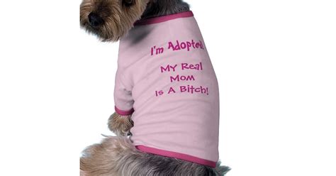 Im Adopted My Real Mom Is A Bitch Dog Tee Zazzle