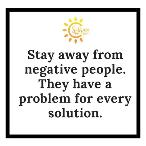 Stay Away From Negative People They Have A Problem For Every Solution Negative People Quotes