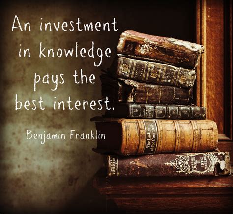 An Investment In Knowledge Pays The Best Interest Great Quote From