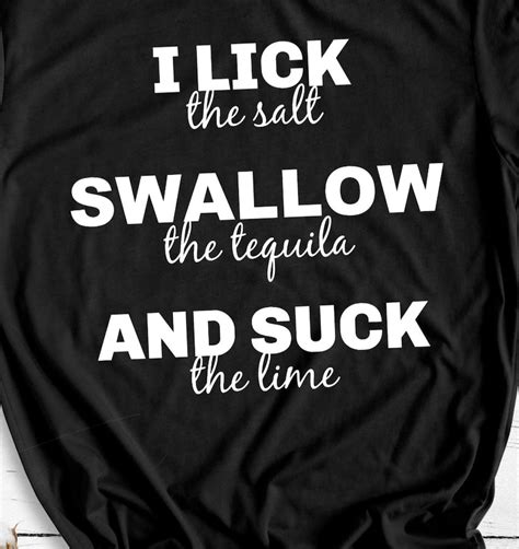 I Lick The Salt Swallow The Tequila And Suck The Lime Funny Etsy