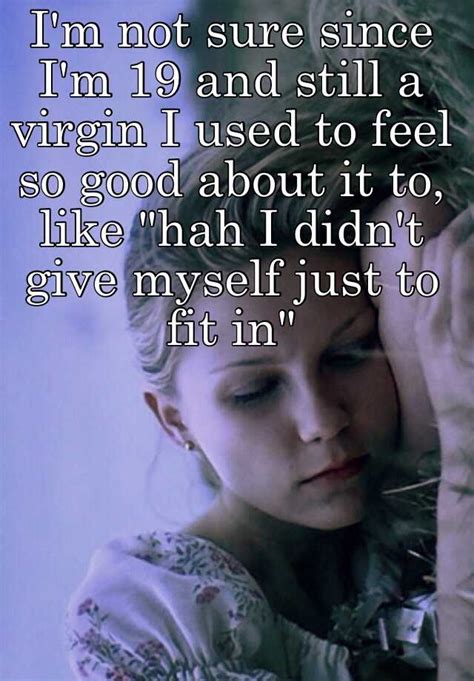 Im Not Sure Since Im 19 And Still A Virgin I Used To Feel So Good About It To Like Hah I