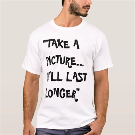 Take A Picture Itll Last Longer T Shirt Zazzle