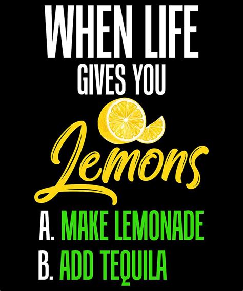 Funny Tequila And Lemons So When Life Gives You Lemons A Make Lemonade