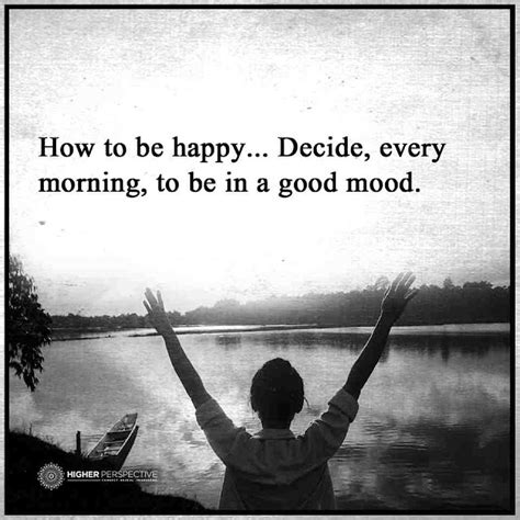 How To Be Happy Decide Every Morning To Be In A Good Mood 101 Quotes