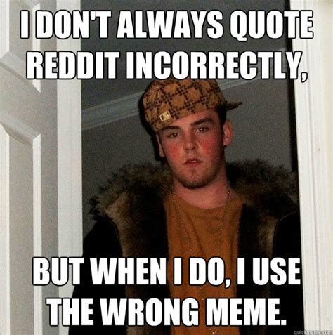Go to the comments section and find the comment that you want to quote. I don't always quote reddit incorrectly, but when I do, I use the wrong meme. - Scumbag Steve ...