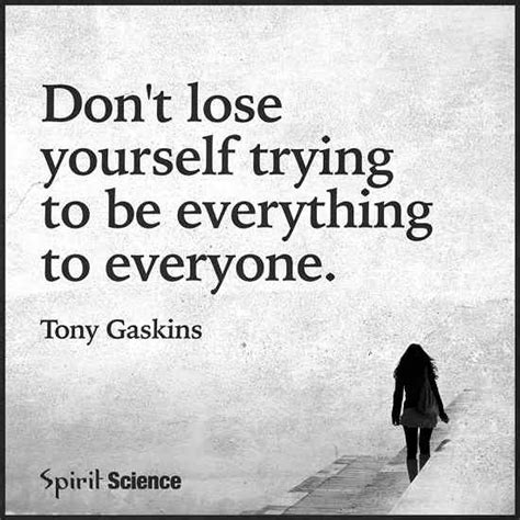 Dont Lose Yourself Trying To Be Everything To Everyone 101 Quotes