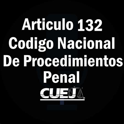 Articulo 132 Código Nacional De Procedimientos Penal