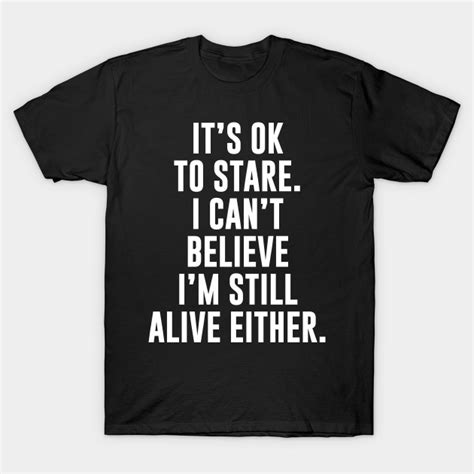 I Cant Believe Im Still Alive Either Believe T Shirt Teepublic