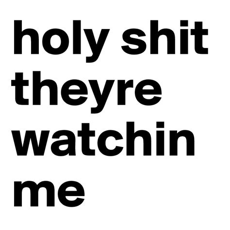 Holy Shit Theyre Watchin Me Post By Godnews On Boldomatic