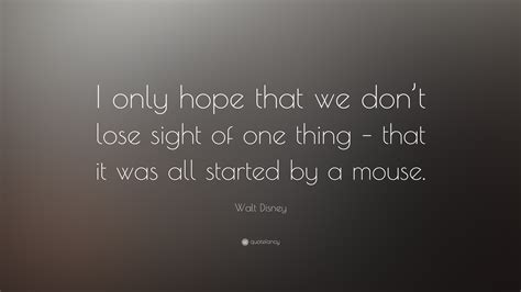 Check spelling or type a new query. Walt Disney Quote: "I only hope that we don't lose sight ...