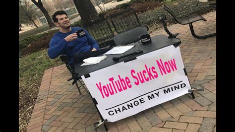 Youtube Sucks Now Change My Mind Youtube