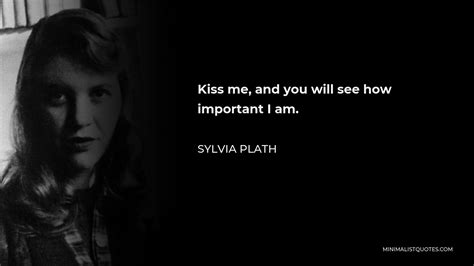 Sylvia Plath Quote Kiss Me And You Will See How Important I Am